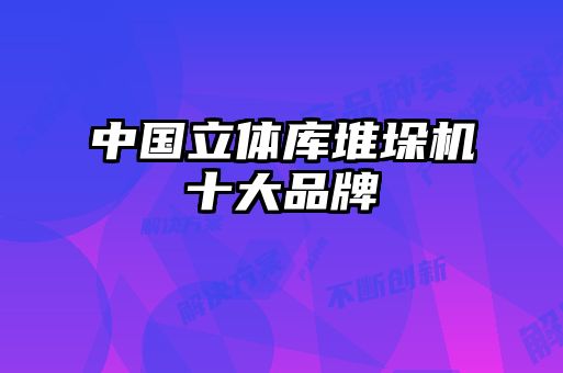 中國(guó)立體庫(kù)堆垛機(jī)十大品牌