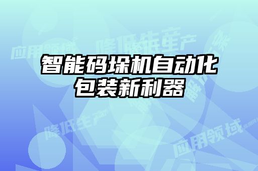 智能碼垛機自動化包裝新利器