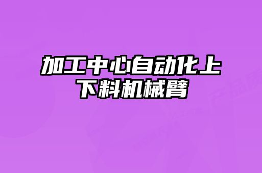 加工中心自動化上下料機械臂