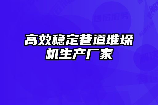 高效穩(wěn)定巷道堆垛機(jī)生產(chǎn)廠家