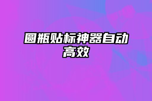 圓瓶貼標神器自動高效
