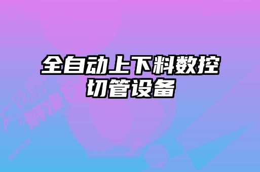 全自動上下料數(shù)控切管設備