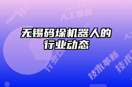 無錫碼垛機器人的行業(yè)動態(tài)