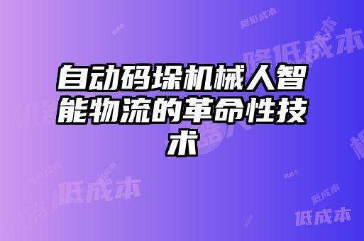 自動碼垛機械人智能物流的革命性技術