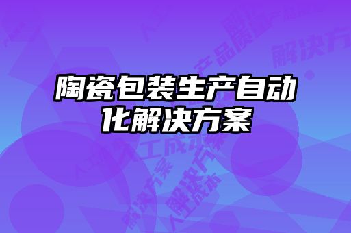 陶瓷包裝生產自動化解決方案