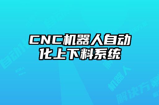 CNC機器人自動化上下料系統(tǒng)