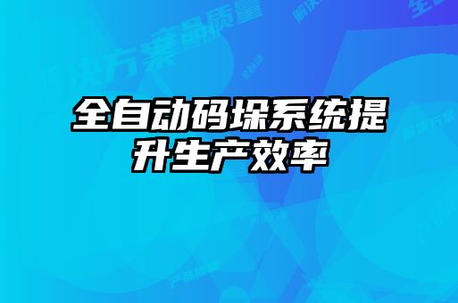 全自動(dòng)碼垛系統(tǒng)提升生產(chǎn)效率