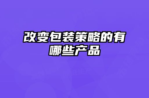 改變包裝策略的有哪些產品