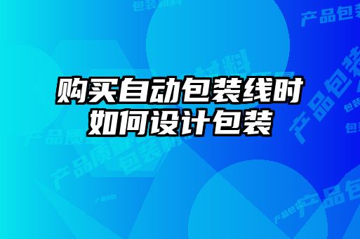 購買自動包裝線時如何設計包裝