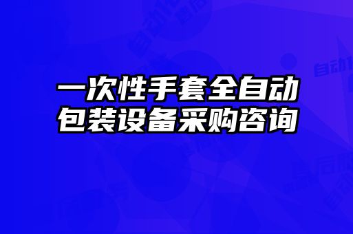 一次性手套全自動包裝設備采購咨詢