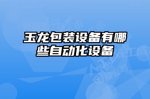 玉龍包裝設備有哪些自動化設備