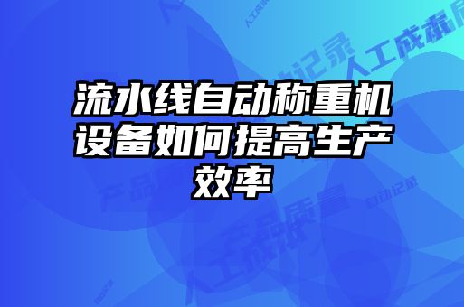 流水線自動稱重機設備如何提高生產效率