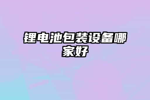 鋰電池包裝設備哪家好