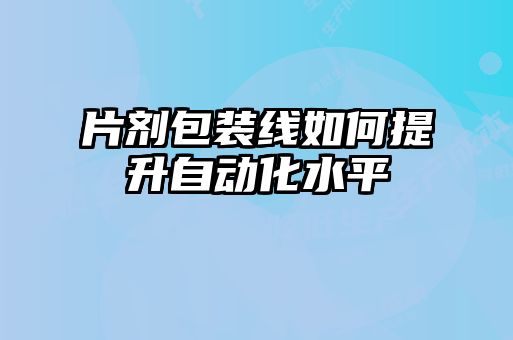 片劑包裝線如何提升自動化水平