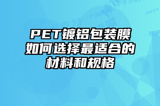 PET鍍鋁包裝膜如何選擇最適合的材料和規格