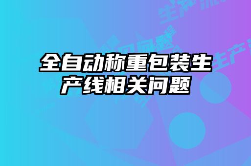 全自動稱重包裝生產線相關問題