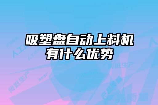 吸塑盤自動上料機有什么優勢