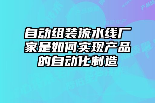 自動組裝流水線廠家是如何實現產品的自動化制造