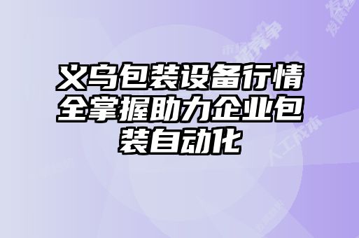 義烏包裝設備行情全掌握助力企業包裝自動化