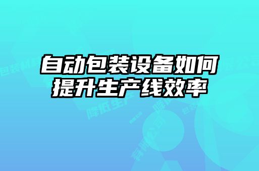 自動包裝設備如何提升生產線效率