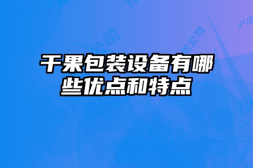 干果包裝設備有哪些優點和特點