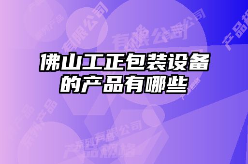 佛山工正包裝設備的產品有哪些