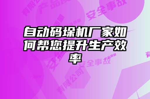 自動碼垛機(jī)廠家如何幫您提升生產(chǎn)效率