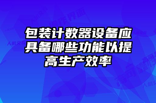 包裝計數器設備應具備哪些功能以提高生產效率