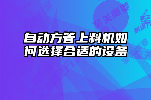 自動方管上料機如何選擇合適的設備