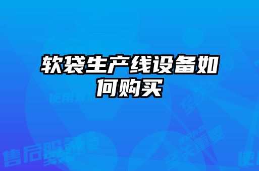 軟袋生產(chǎn)線設備如何購買