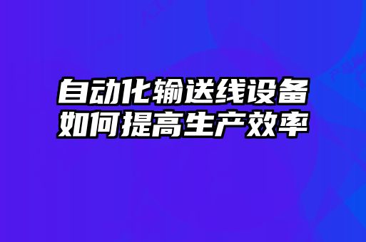 自動化輸送線設備如何提高生產效率