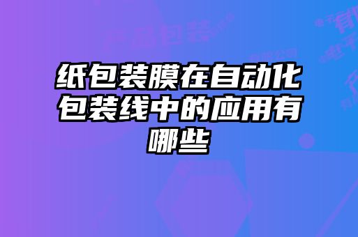 紙包裝膜在自動化包裝線中的應用有哪些