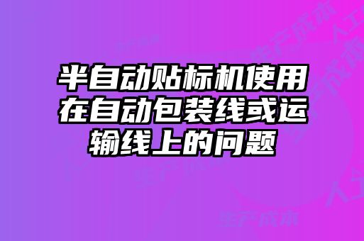 半自動貼標機使用在自動包裝線或運輸線上的問題