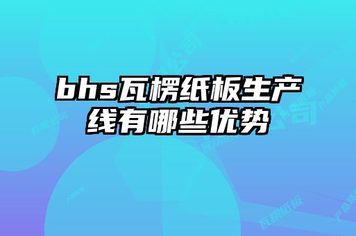 bhs瓦楞紙板生產線有哪些優勢