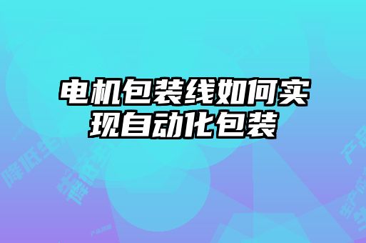 電機包裝線如何實現自動化包裝