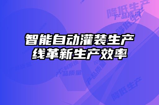 智能自動灌裝生產線革新生產效率