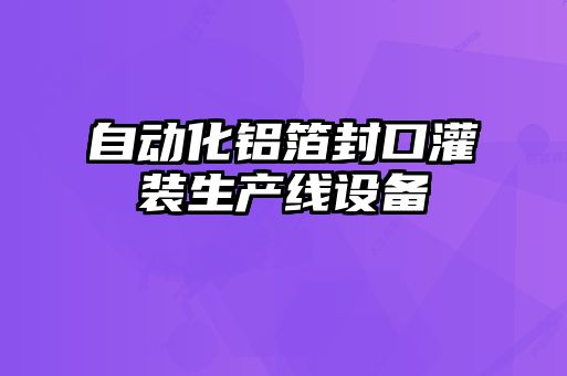 自動化鋁箔封口灌裝生產線設備