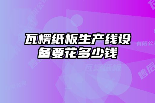 瓦楞紙板生產線設備要花多少錢