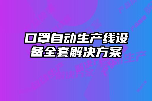 口罩自動生產(chǎn)線設備全套解決方案