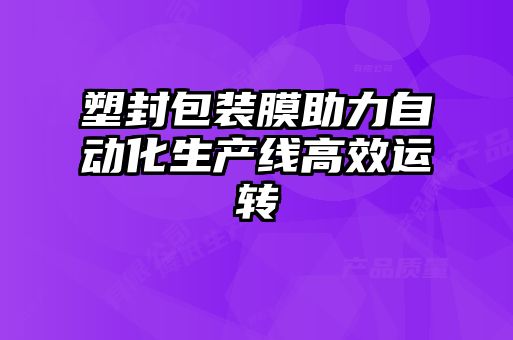 塑封包裝膜助力自動化生產線高效運轉