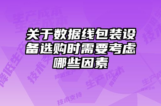 關于數據線包裝設備選購時需要考慮哪些因素