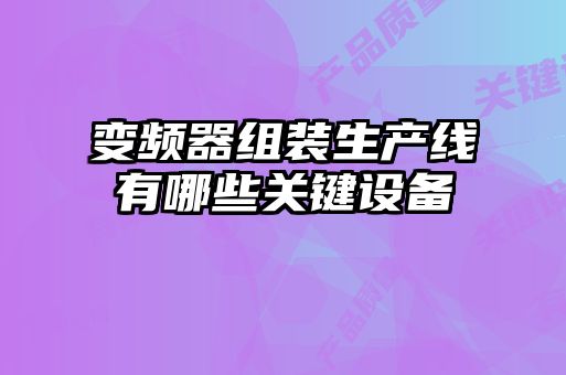 變頻器組裝生產線有哪些關鍵設備
