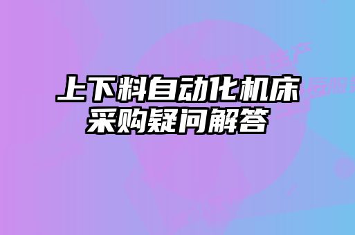 上下料自動化機床采購疑問解答