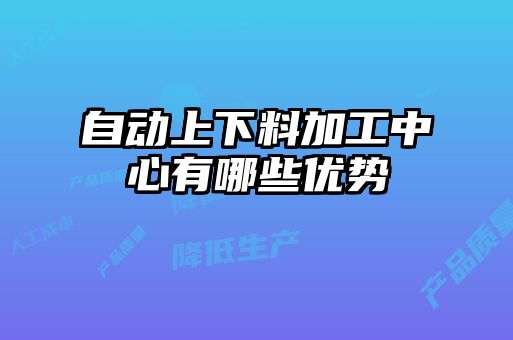 自動上下料加工中心有哪些優勢