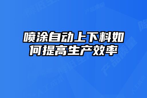 噴涂自動上下料如何提高生產效率