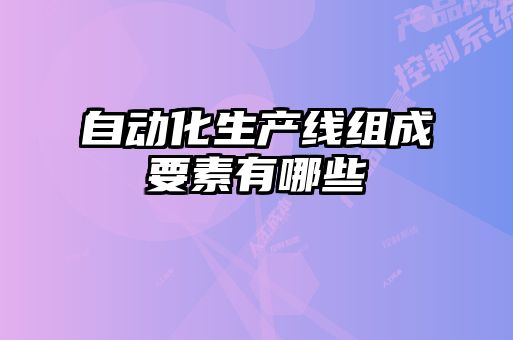 自動化生產線組成要素有哪些