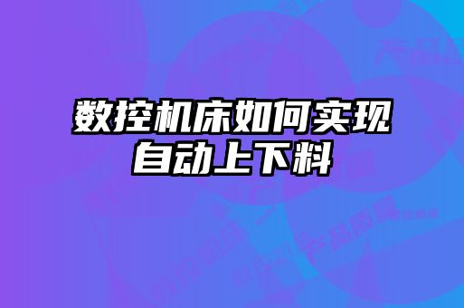 數控機床如何實現自動上下料