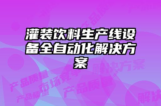 灌裝飲料生產線設備全自動化解決方案