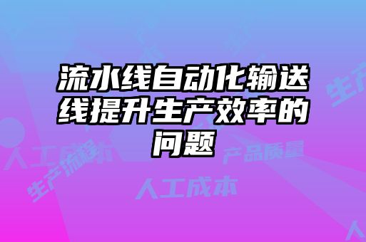 流水線自動化輸送線提升生產效率的問題