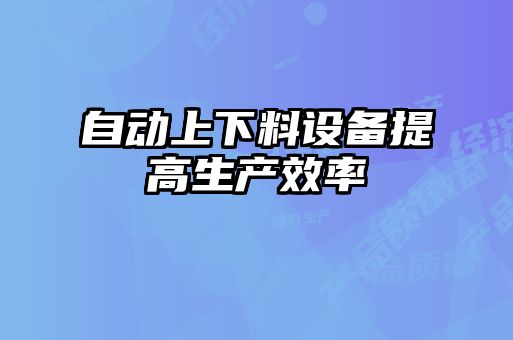 自動上下料設備提高生產效率